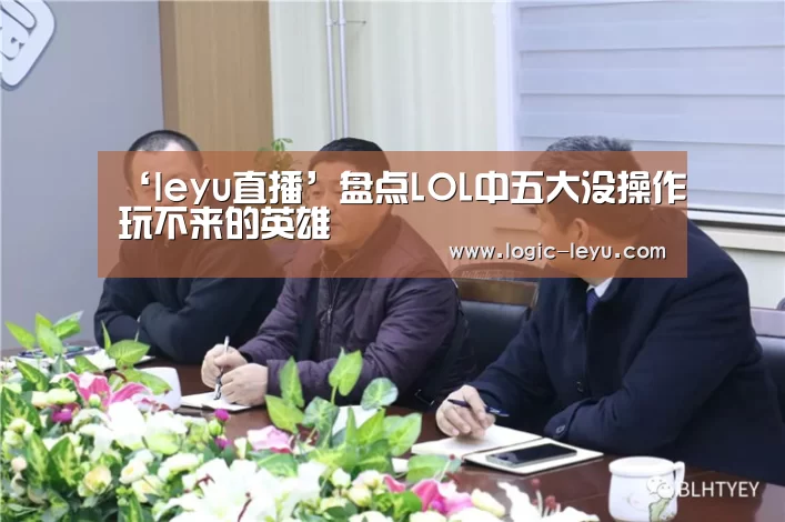 ‘leyu直播’盘点LOL中五大没操作玩不来的英雄(图3) leyu直播